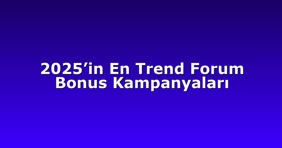 2025’in En Trend Forum Bonus Kampanyaları