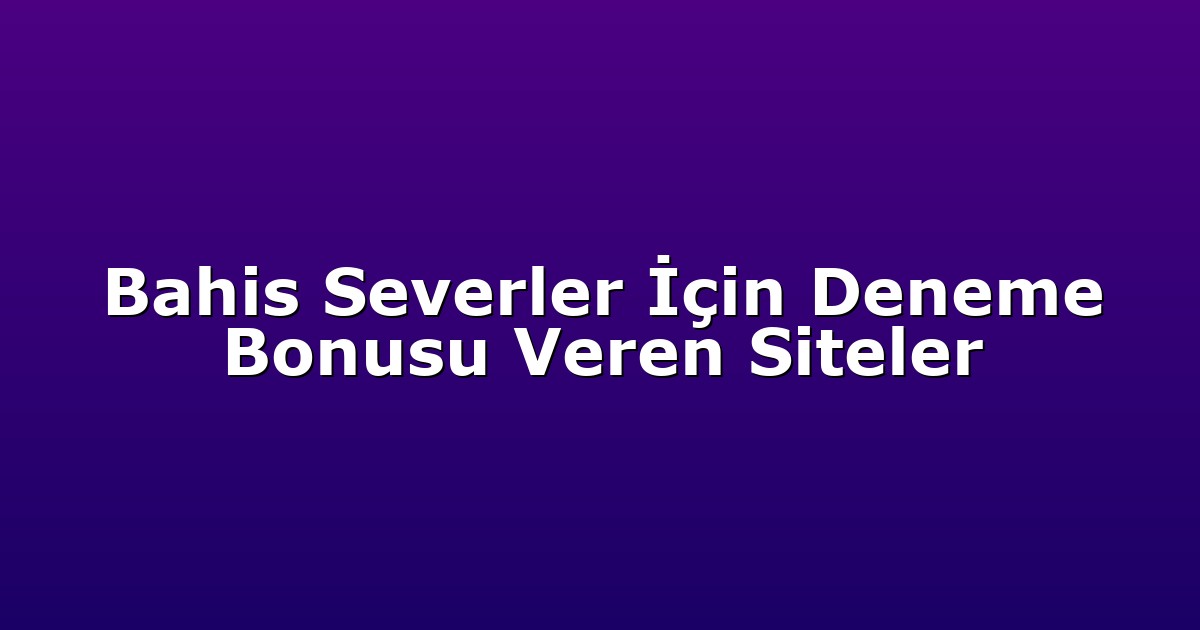 Bahis Severler İçin Deneme Bonusu Veren Siteler