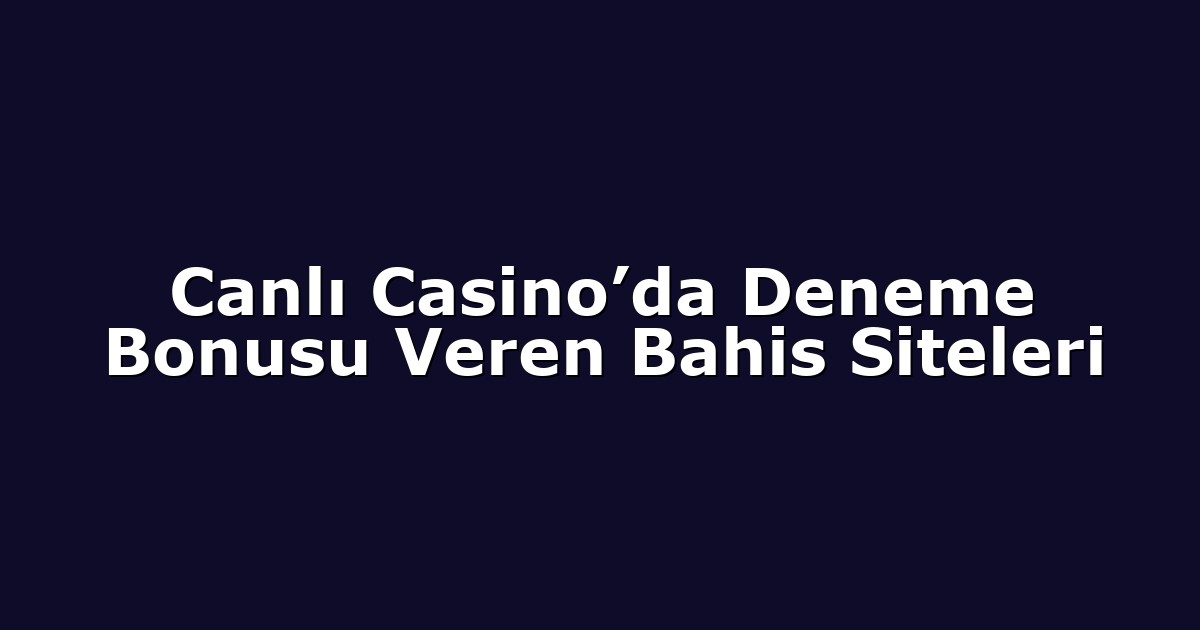 Canlı Casino’da Deneme Bonusu Veren Bahis Siteleri