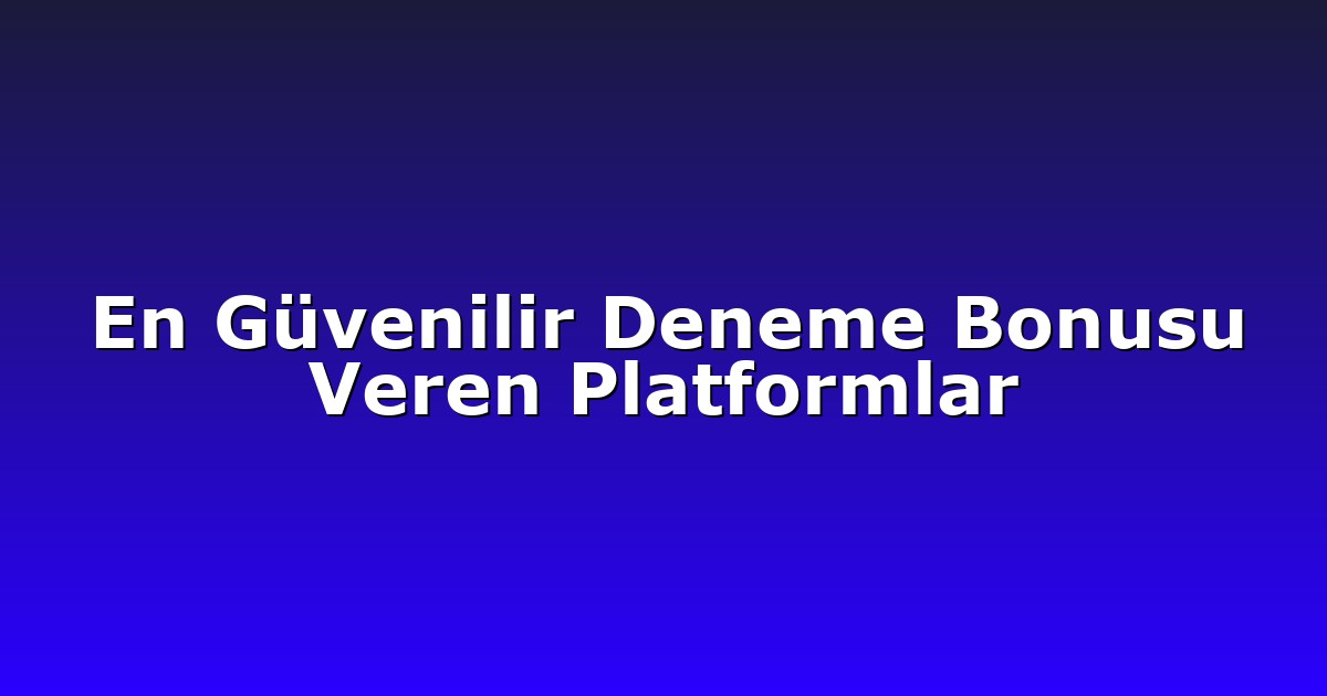 En Güvenilir Deneme Bonusu Veren Platformlar