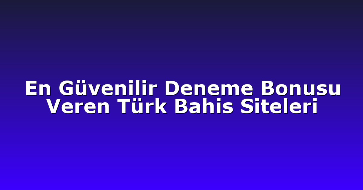 En Güvenilir Deneme Bonusu Veren Türk Bahis Siteleri