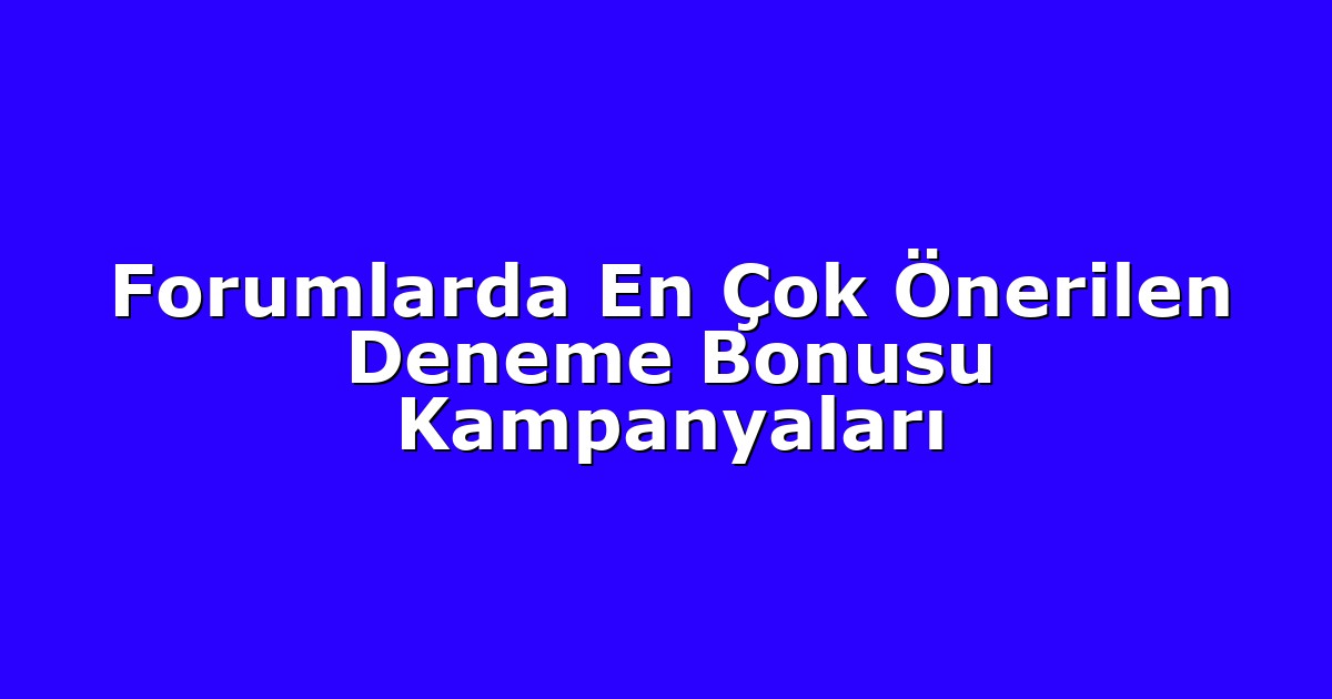 Forumlarda En Çok Önerilen Deneme Bonusu Kampanyaları