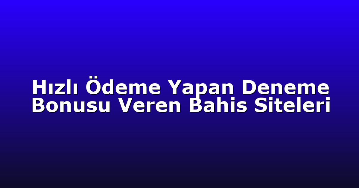 Hızlı Ödeme Yapan Deneme Bonusu Veren Bahis Siteleri