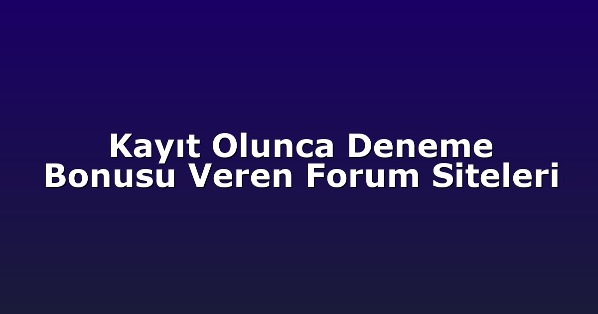 Kayıt Olunca Deneme Bonusu Veren Forum Siteleri