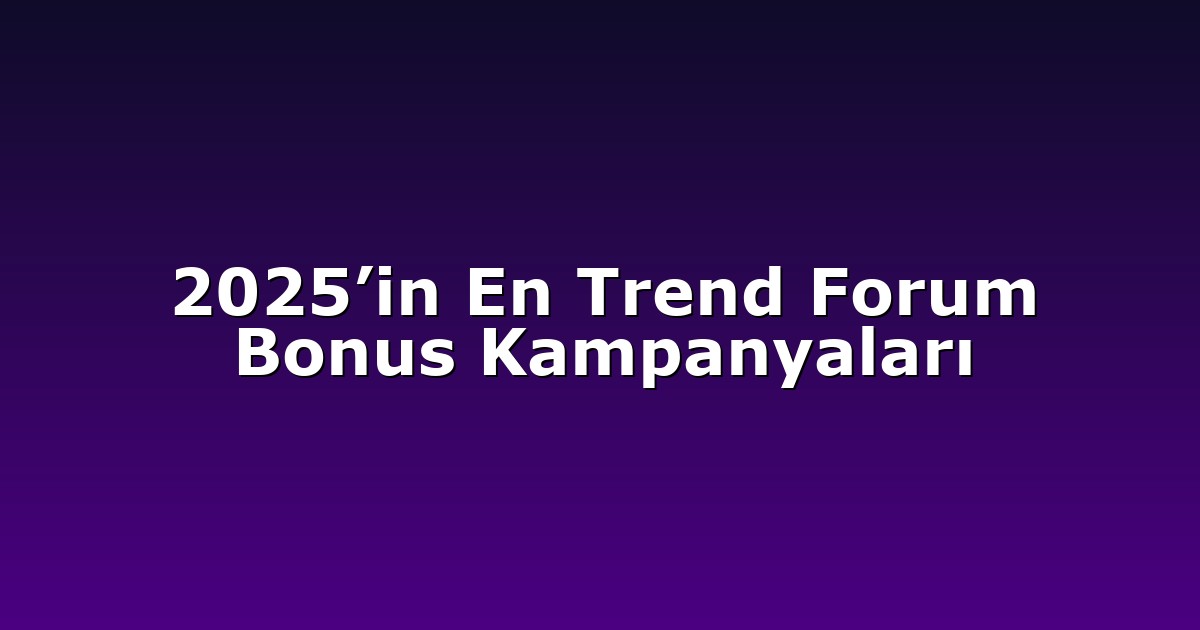 2025’in En Trend Forum Bonus Kampanyaları