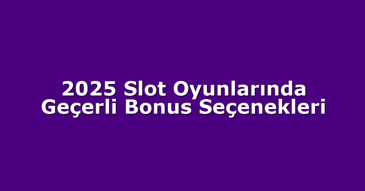2025 Slot Oyunlarında Geçerli Bonus Seçenekleri