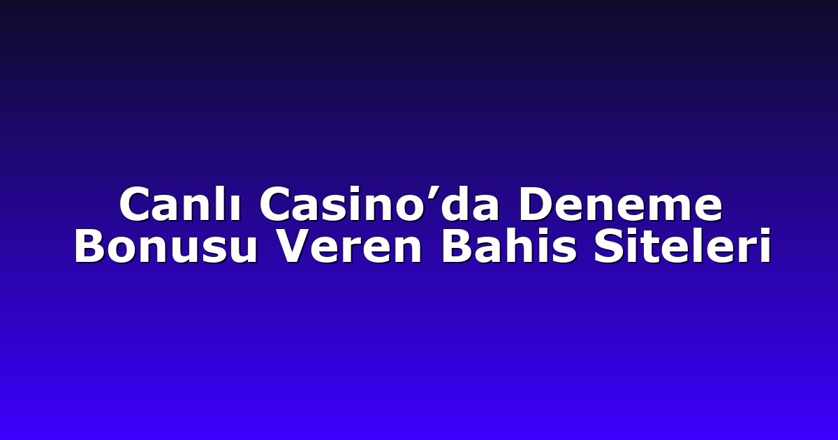 Canlı Casino’da Deneme Bonusu Veren Bahis Siteleri