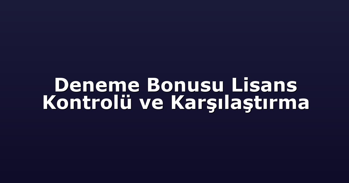 Deneme Bonusu Lisans Kontrolü ve Karşılaştırma