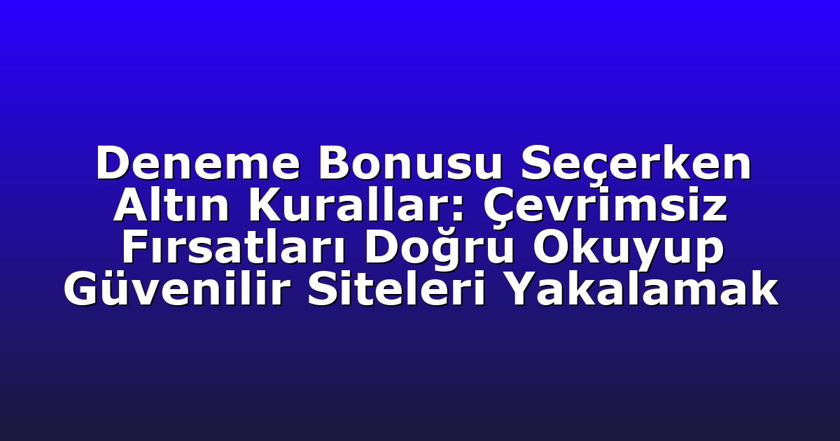 Deneme Bonusu Seçerken Altın Kurallar: Çevrimsiz Fırsatları Doğru Okuyup Güvenilir Siteleri Yakalamak