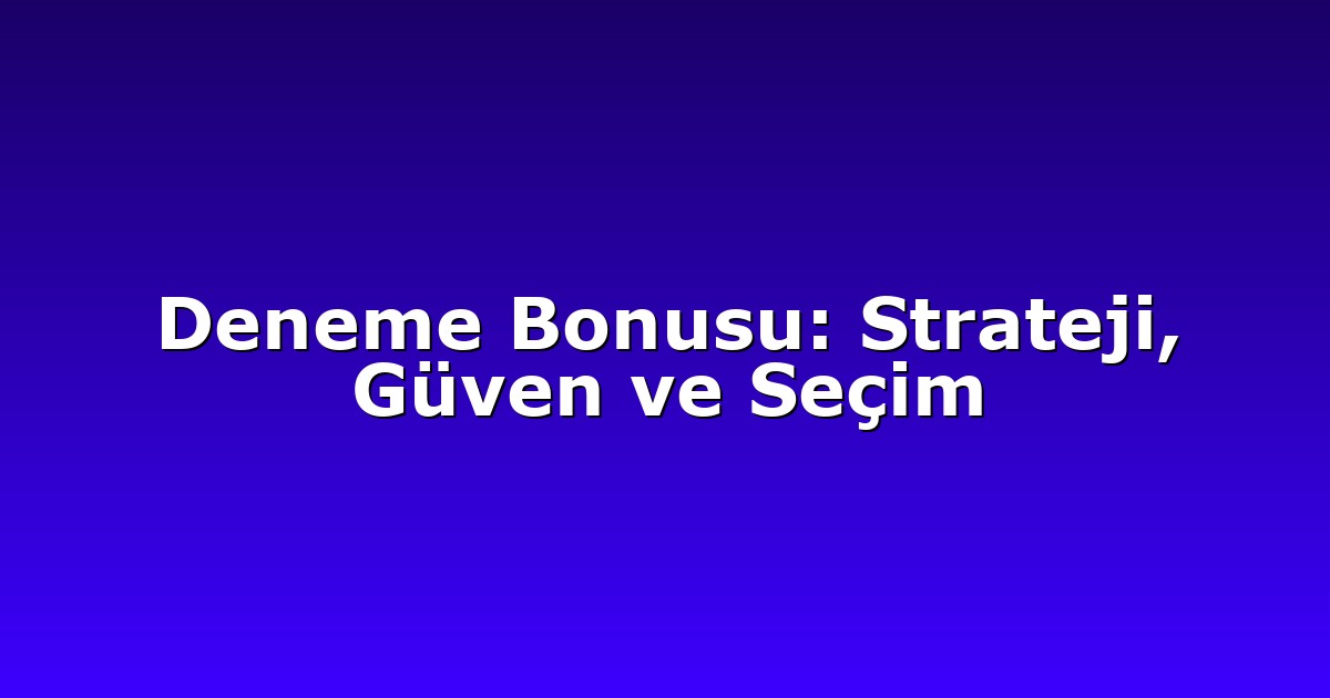 Deneme Bonusu: Strateji, Güven ve Seçim