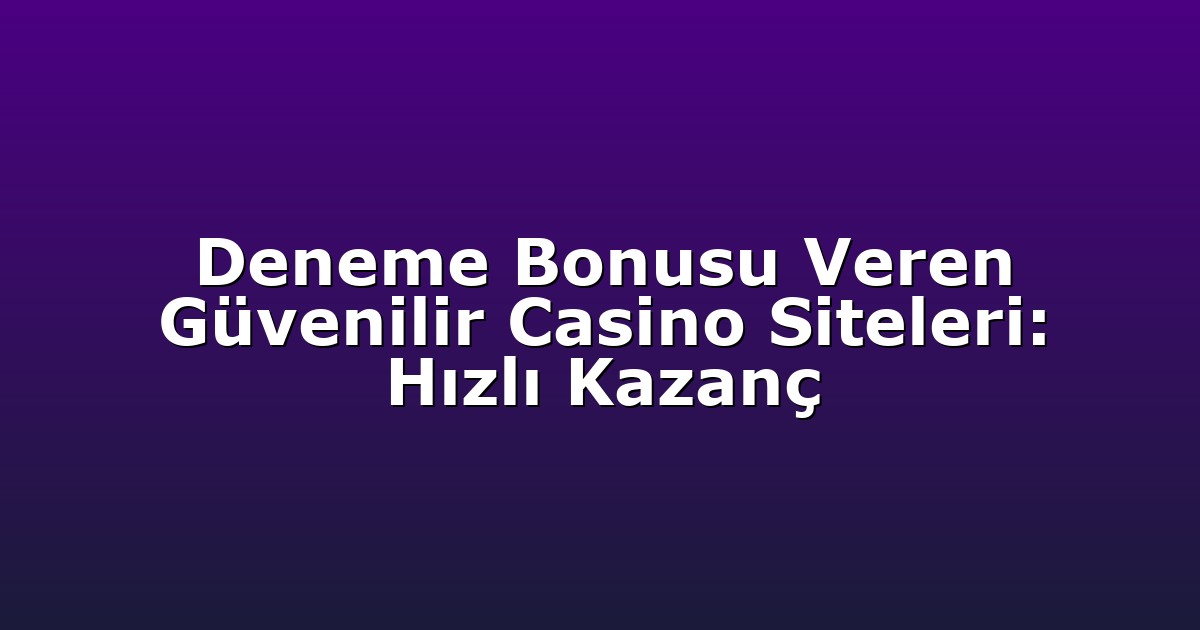 Deneme Bonusu Veren Güvenilir Casino Siteleri: Hızlı Kazanç