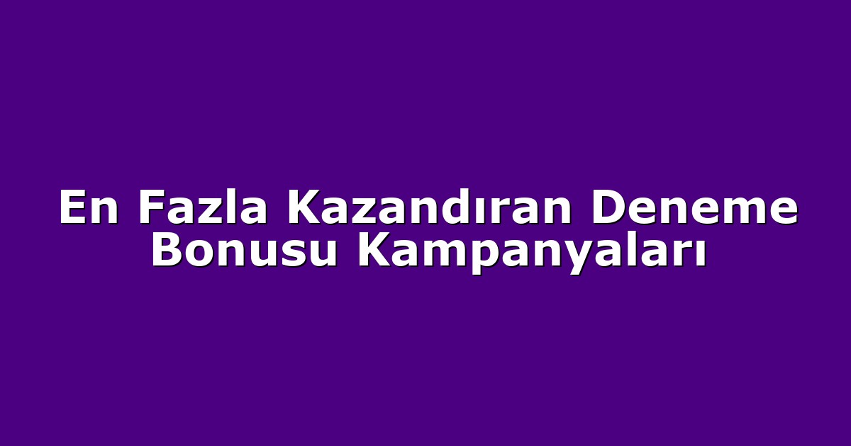 En Fazla Kazandıran Deneme Bonusu Kampanyaları