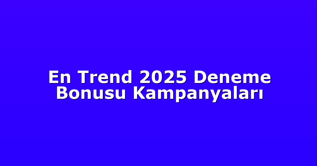 En Trend 2025 Deneme Bonusu Kampanyaları