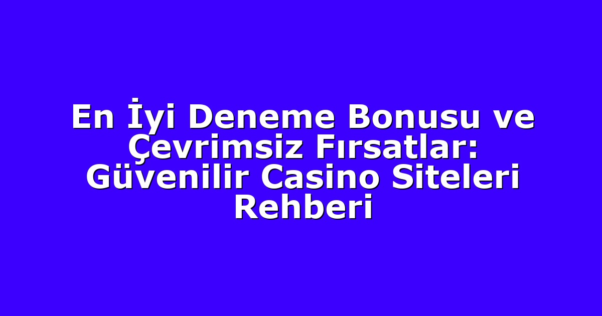 En İyi Deneme Bonusu ve Çevrimsiz Fırsatlar: Güvenilir Casino Siteleri Rehberi