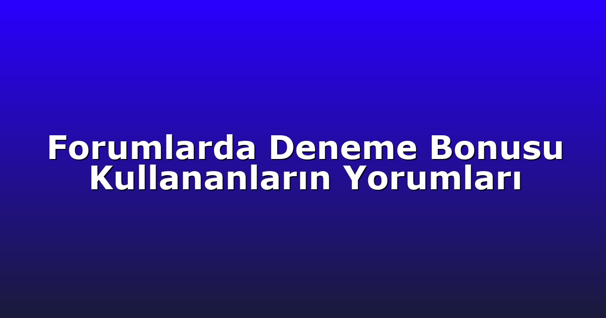 Forumlarda Deneme Bonusu Kullananların Yorumları
