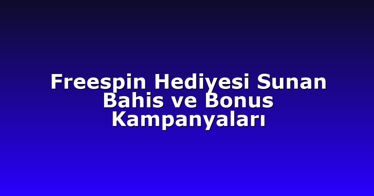 Freespin Hediyesi Sunan Bahis ve Bonus Kampanyaları