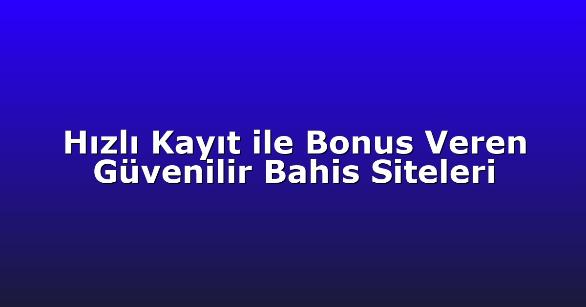Hızlı Kayıt ile Bonus Veren Güvenilir Bahis Siteleri
