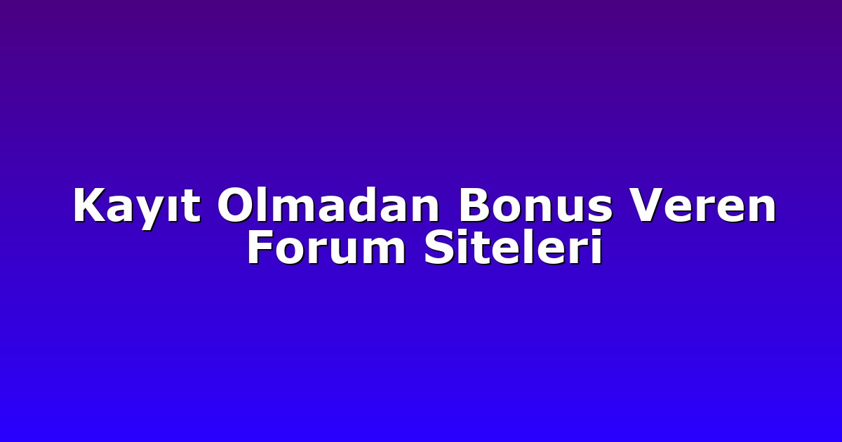 Kayıt Olmadan Bonus Veren Forum Siteleri