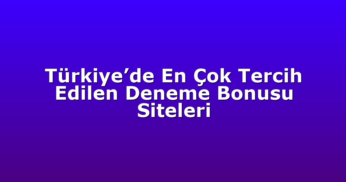 Türkiye’de En Çok Tercih Edilen Deneme Bonusu Siteleri