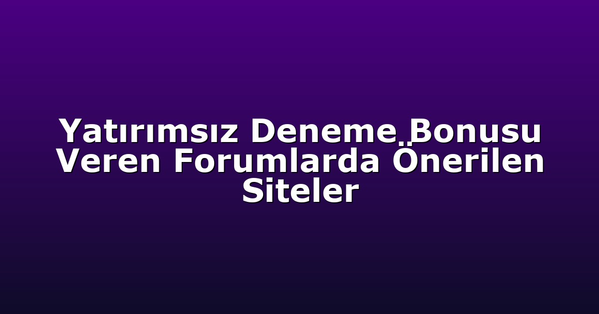 Yatırımsız Deneme Bonusu Veren Forumlarda Önerilen Siteler