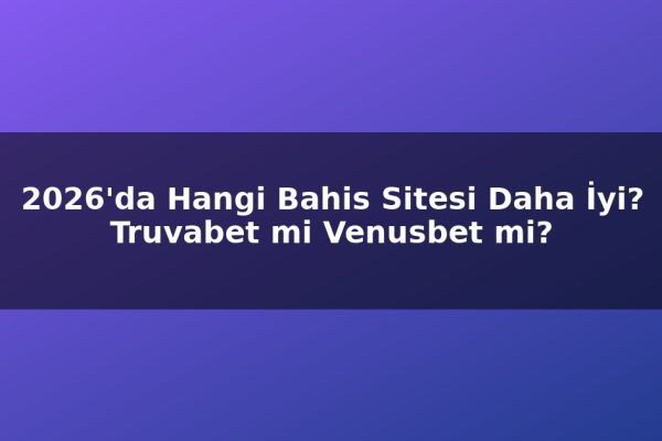 2026’da Hangi Bahis Sitesi Daha İyi? Truvabet mi Venusbet mi?